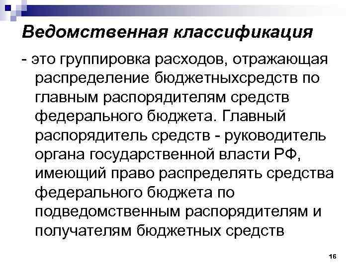 Ведомственная классификация - это группировка расходов, отражающая распределение бюджетныхсредств по главным распорядителям средств федерального