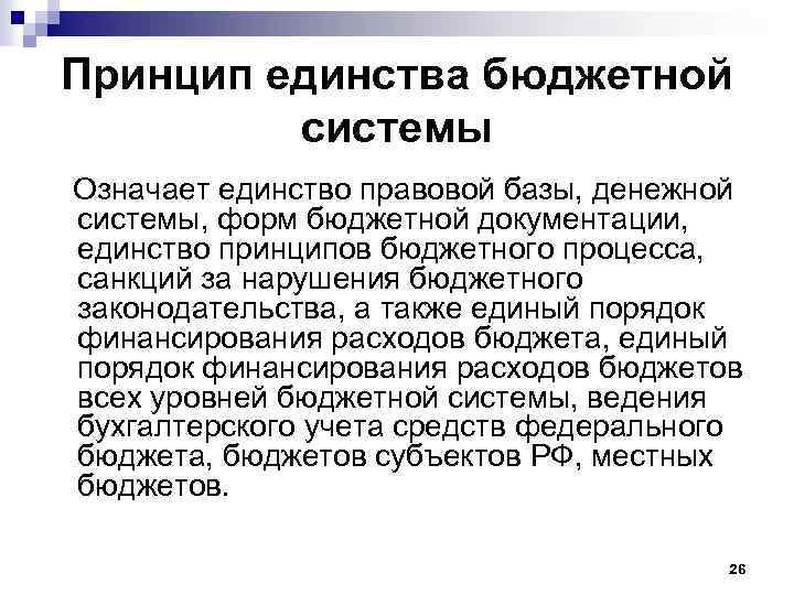 Принцип единства бюджетной системы Означает единство правовой базы, денежной системы, форм бюджетной документации, единство