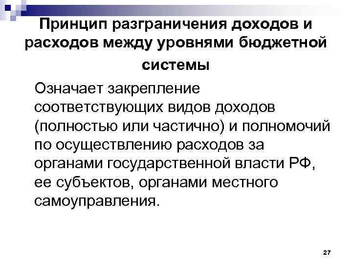 Принцип разграничения доходов и расходов между уровнями бюджетной системы Означает закрепление соответствующих видов доходов