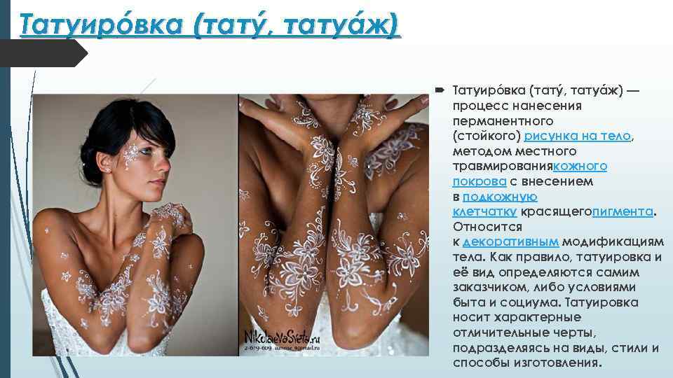 Татуирóвка (татý, татуáж) — процесс нанесения перманентного (стойкого) рисунка на тело, методом местного травмированиякожного