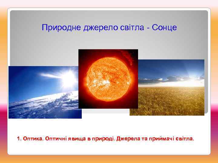 Природне джерело світла - Сонце 1. Оптика. Оптичні явища в природі. Джерела та приймачі