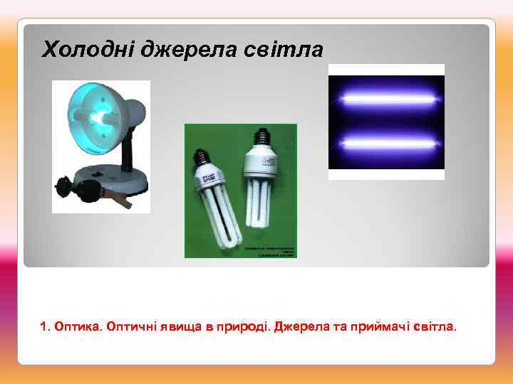 Холодні джерела світла 1. Оптика. Оптичні явища в природі. Джерела та приймачі світла. 