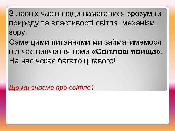 З давніх часів люди намагалися зрозуміти природу та властивості світла, механізм зору. Саме цими