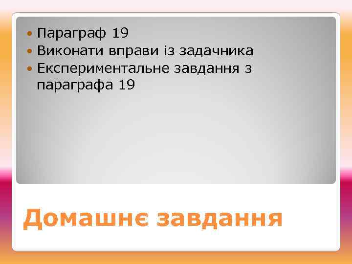 Параграф 19 Виконати вправи із задачника Експериментальне завдання з параграфа 19 Домашнє завдання 