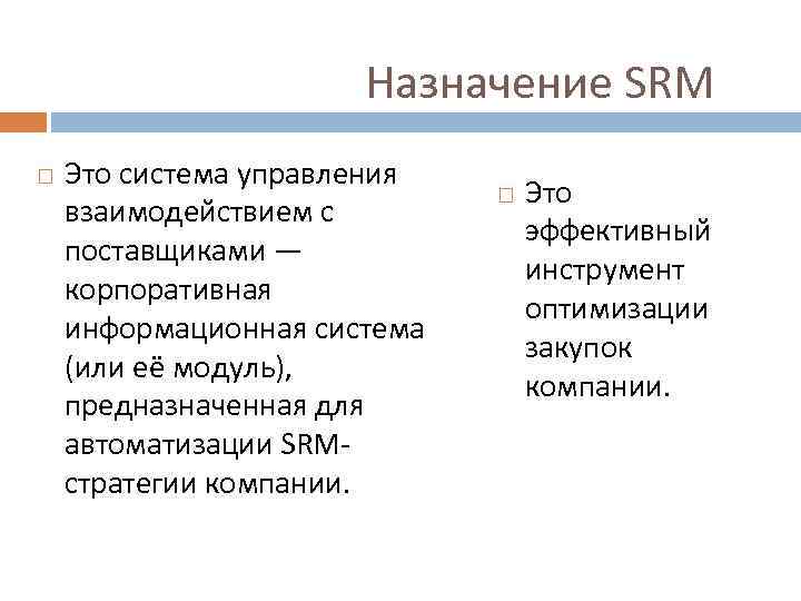 Назначение SRM Это система управления взаимодействием с поставщиками — корпоративная информационная система (или её