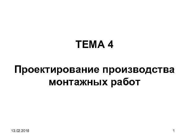 ТЕМА 4 Проектирование производства монтажных работ 13. 02. 2018 1 