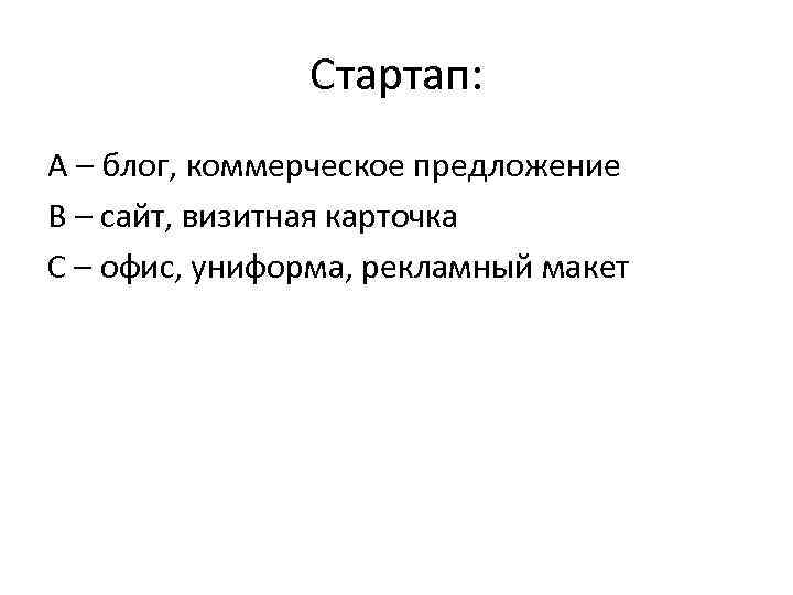 Стартап: A – блог, коммерческое предложение B – сайт, визитная карточка C – офис,
