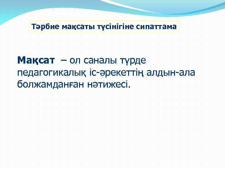 Тәрбие мақсаты түсінігіне сипаттама Мақсат – ол саналы түрде педагогикалық іс-әрекеттің алдын-ала болжамданған нәтижесі.