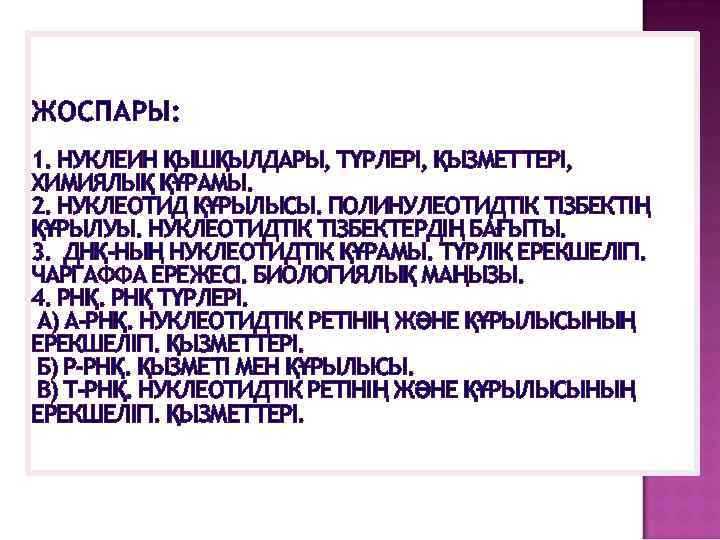 ЖОСПАРЫ: 1. НУКЛЕИН ҚЫШҚЫЛДАРЫ, ТҮРЛЕРІ, ҚЫЗМЕТТЕРІ, ХИМИЯЛЫҚ ҚҰРАМЫ. 2. НУКЛЕОТИД ҚҰРЫЛЫСЫ. ПОЛИНУЛЕОТИДТІК ТІЗБЕКТІҢ ҚҰРЫЛУЫ.