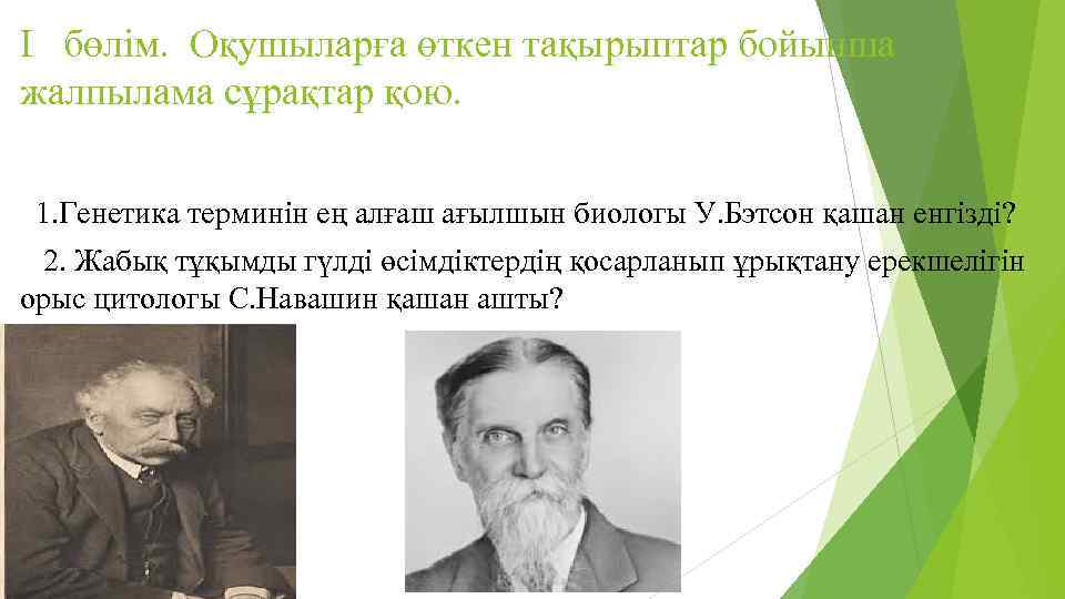 I бөлім. Оқушыларға өткен тақырыптар бойынша жалпылама сұрақтар қою. 1. Генетика терминін ең алғаш