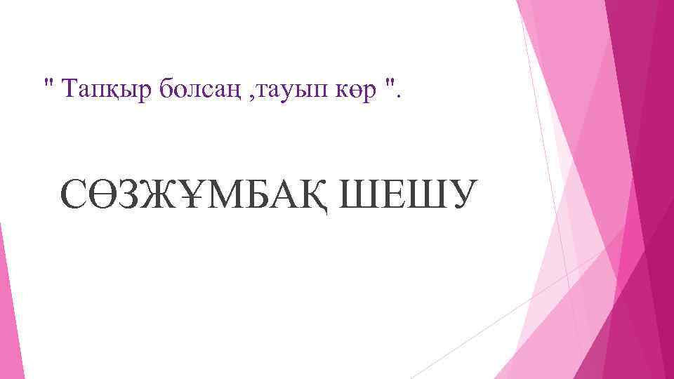 " Тапқыр болсаң , тауып көр ". СӨЗЖҰМБАҚ ШЕШУ 