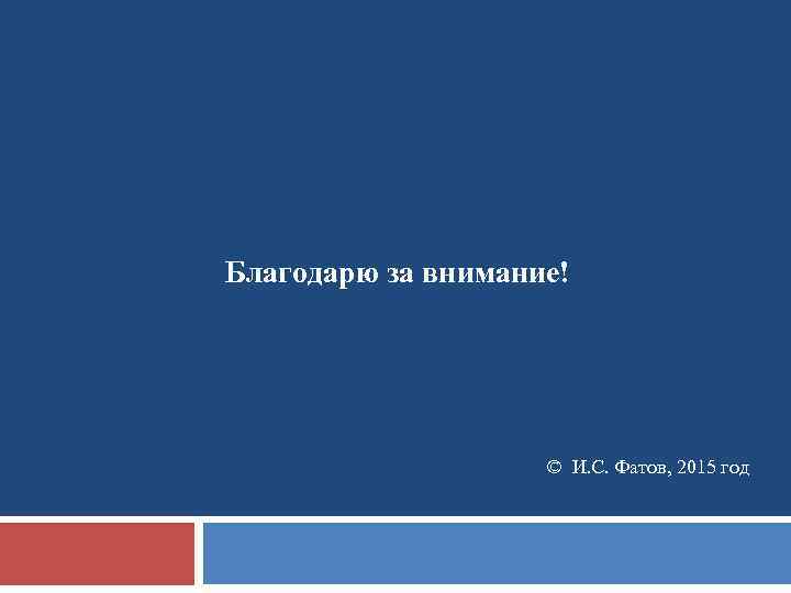 Благодарю за внимание! © И. С. Фатов, 2015 год 