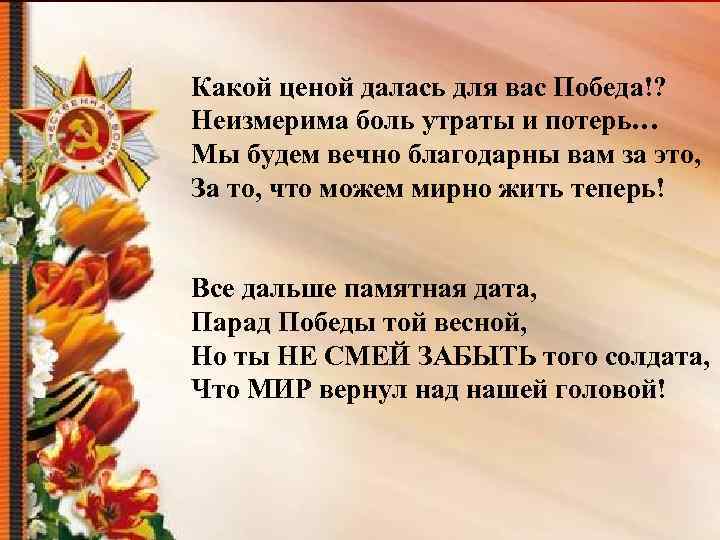 Какой ценой далась для вас Победа!? Неизмерима боль утраты и потерь… Мы будем вечно