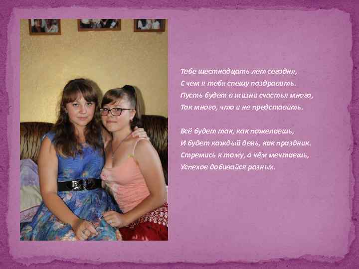 Тебе шестнадцать лет сегодня, С чем я тебя спешу поздравить. Пусть будет в жизни