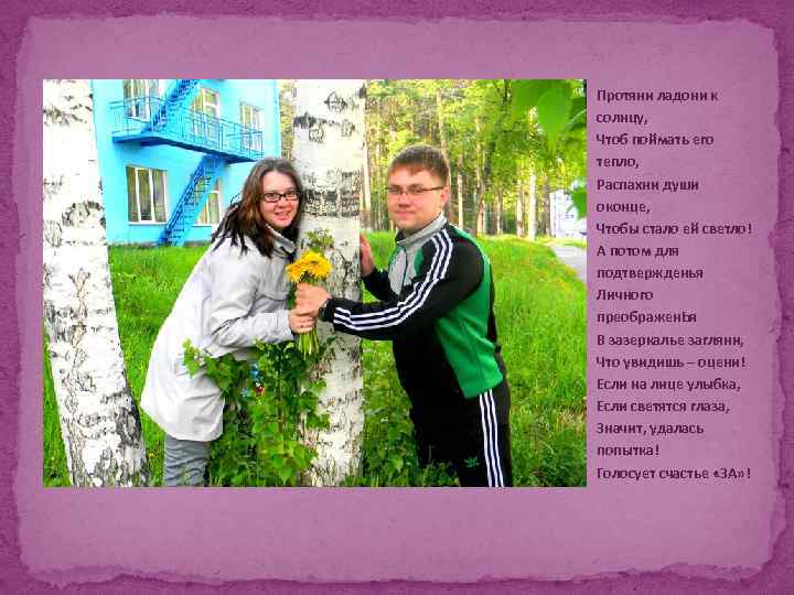 Протяни ладони к солнцу, Чтоб поймать его тепло, Распахни души оконце, Чтобы стало ей