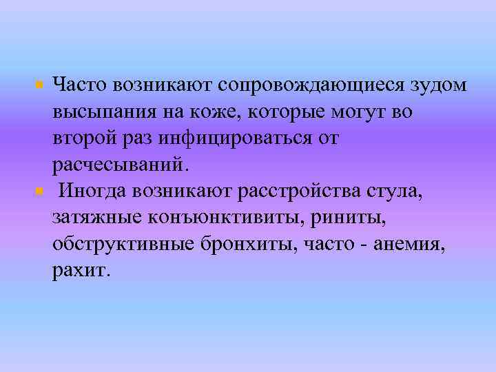 Часто возникают сопровождающиеся зудом высыпания на коже, которые могут во второй раз инфицироваться от