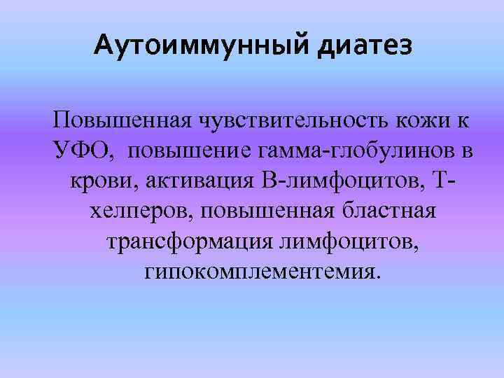 Аутоиммунный диатез Повышенная чувствительность кожи к УФО, повышение гамма-глобулинов в крови, активация В-лимфоцитов, Тхелперов,