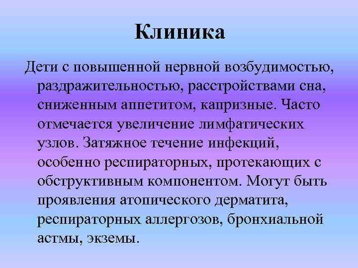 Клиника Дети с повышенной нервной возбудимостью, раздражительностью, расстройствами сна, сниженным аппетитом, капризные. Часто отмечается