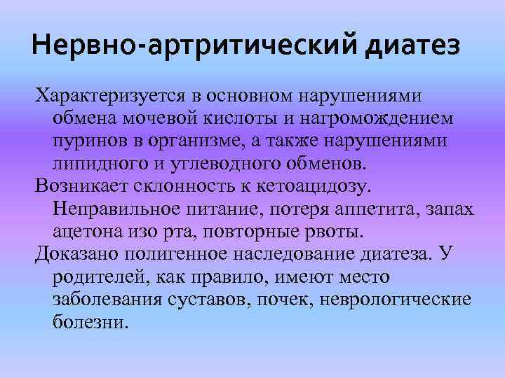 Нервно-артритический диатез Характеризуется в основном нарушениями обмена мочевой кислоты и нагромождением пуринов в организме,