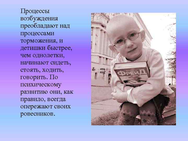 Процессы возбуждения преобладают над процессами торможения, и детишки быстрее, чем однолетки, начинают сидеть, стоять,