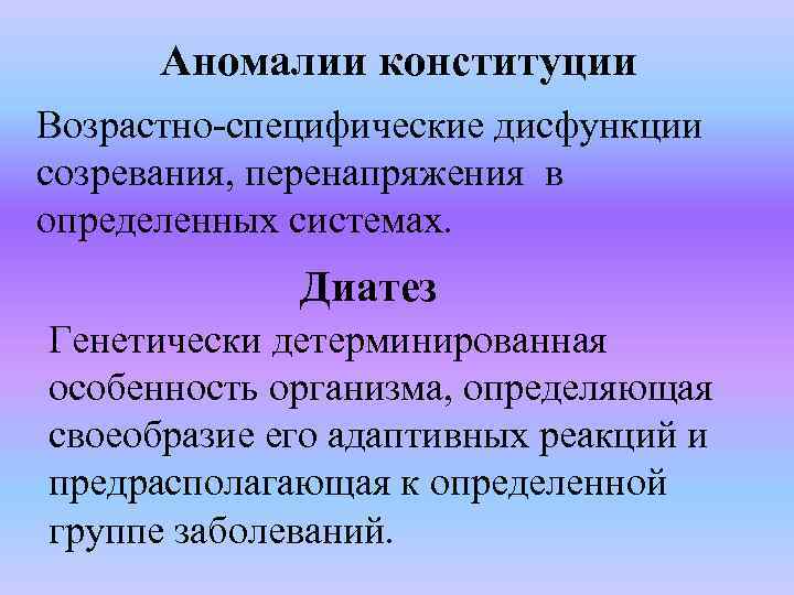 Аномалии конституции Возрастно-специфические дисфункции созревания, перенапряжения в определенных системах. Диатез Генетически детерминированная особенность организма,