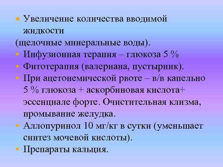 Увеличение количества вводимой жидкости (щелочные минеральные воды). § Инфузионная терапия – глюкоза 5 %