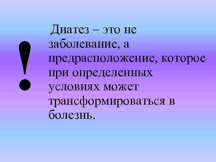 ! Диатез – это не заболевание, а предрасположение, которое при определенных условиях может трансформироваться