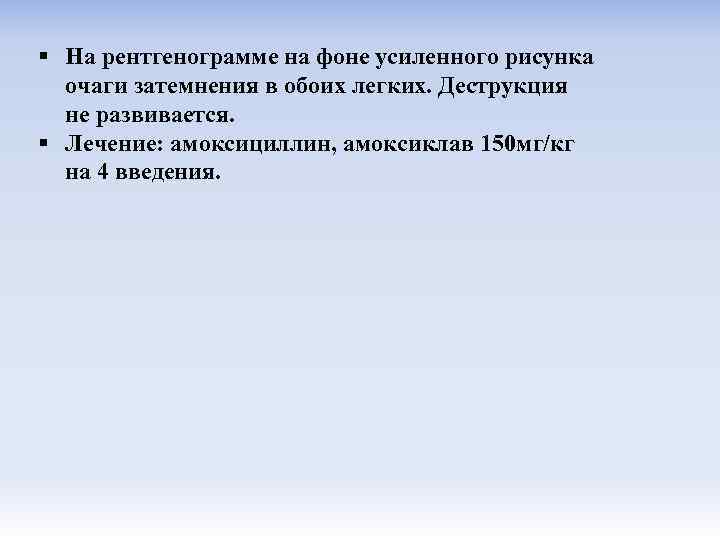 § На рентгенограмме на фоне усиленного рисунка очаги затемнения в обоих легких. Деструкция не