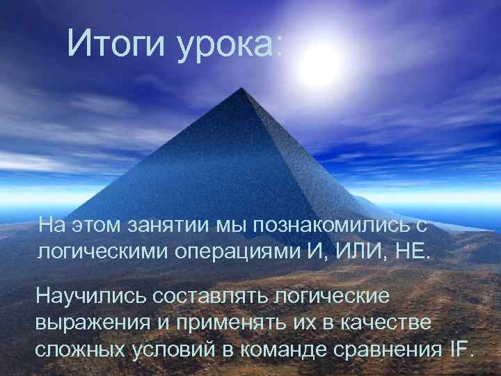 Итоги урока: На этом занятии мы познакомились с логическими операциями И, ИЛИ, НЕ. Научились