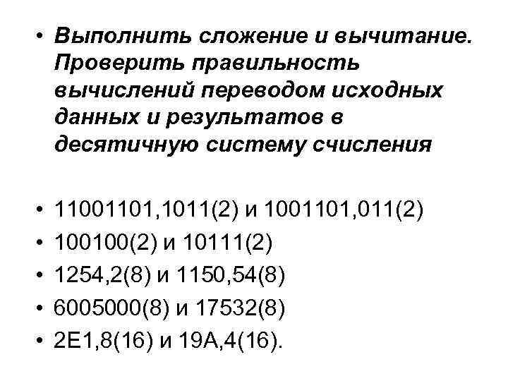  • Выполнить сложение и вычитание. Проверить правильность вычислений переводом исходных данных и результатов
