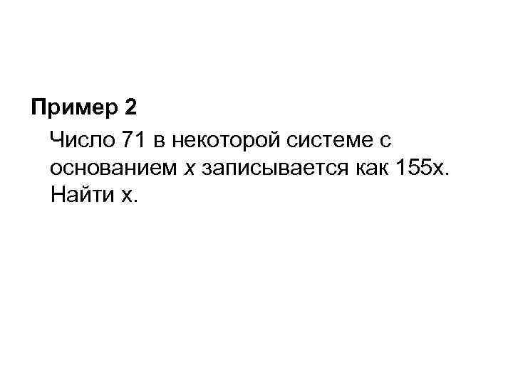 Пример 2 Число 71 в некоторой системе с основанием х записывается как 155 х.