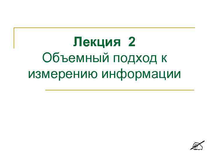 Лекция 2 Объемный подход к измерению информации 