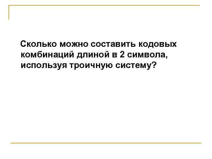 Сколько можно составить кодовых комбинаций длиной в 2 символа, используя троичную систему? 