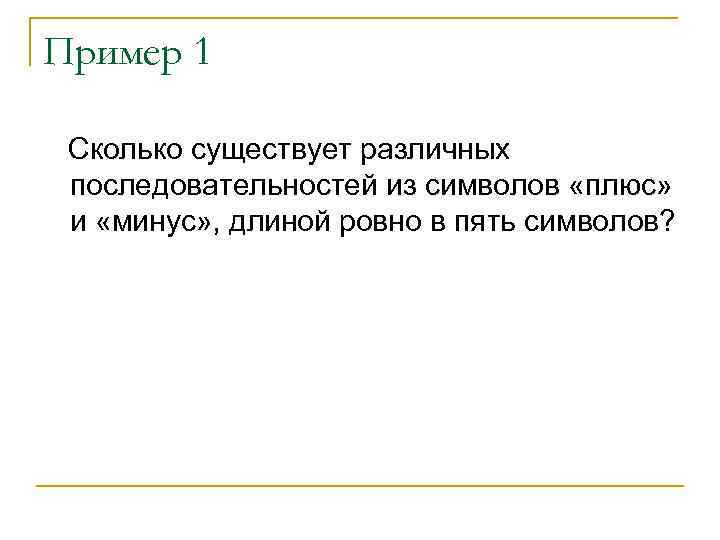 Пример 1 Сколько существует различных последовательностей из символов «плюс» и «минус» , длиной ровно