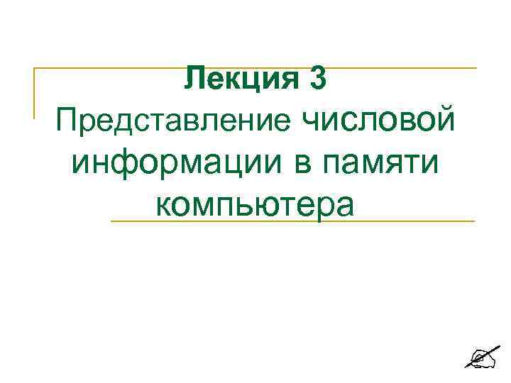 Лекция 3 Представление числовой информации в памяти компьютера 