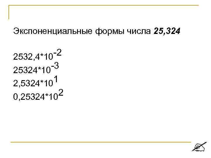 Экспоненциальные формы числа 25, 324 -2 2532, 4*10 -3 25324*10 2, 5324*101 2 0,