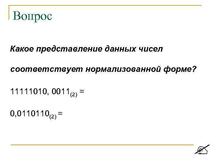 Вопрос Какое представление данных чисел соответствует нормализованной форме? 11111010, 0011(2) = 0, 0110110(2) =