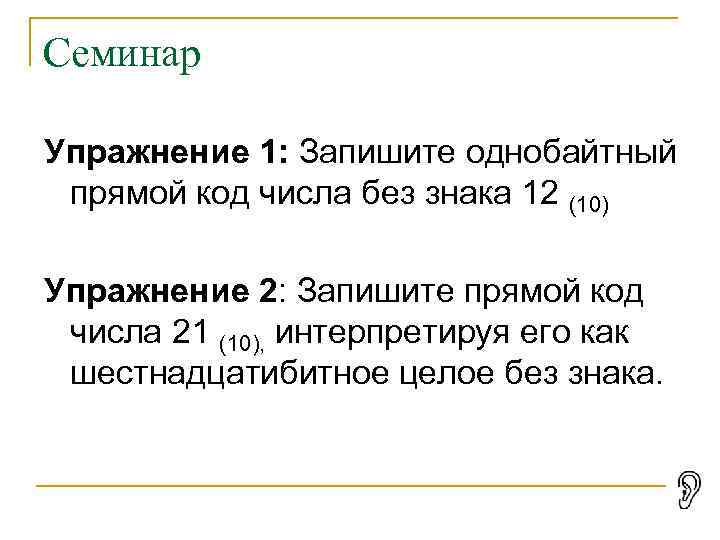 Семинар Упражнение 1: Запишите однобайтный прямой код числа без знака 12 (10) Упражнение 2: