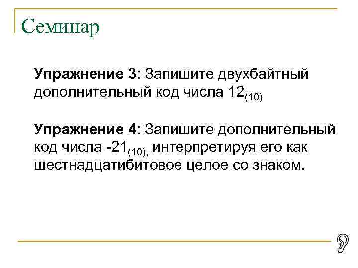 Семинар Упражнение 3: Запишите двухбайтный дополнительный код числа 12(10) Упражнение 4: Запишите дополнительный код