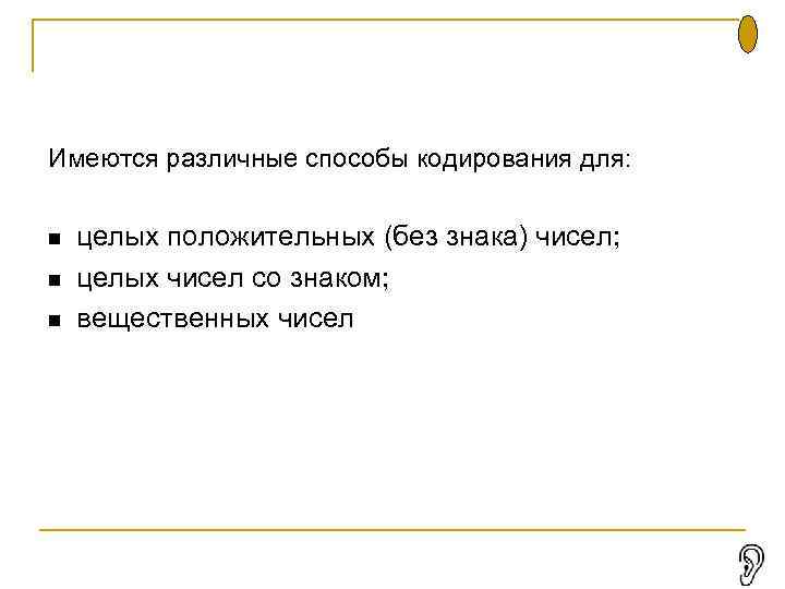 Имеются различные способы кодирования для: целых положительных (без знака) чисел; целых чисел со знаком;