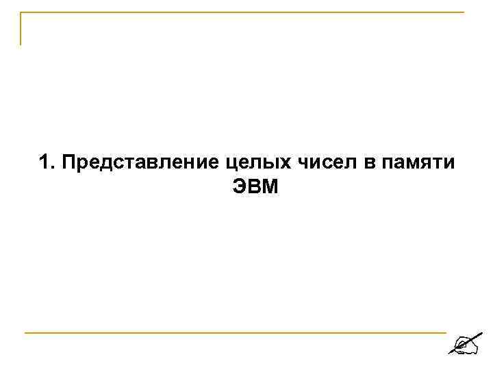 1. Представление целых чисел в памяти ЭВМ 