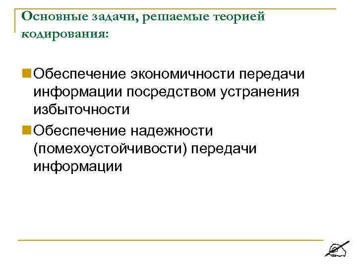 Основные задачи, решаемые теорией кодирования: Обеспечение экономичности передачи информации посредством устранения избыточности Обеспечение надежности