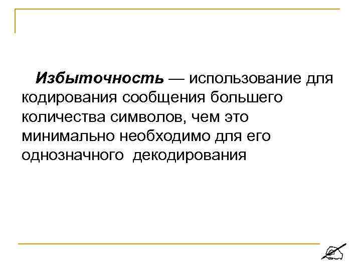 Избыточность — использование для кодирования сообщения большего количества символов, чем это минимально необходимо для