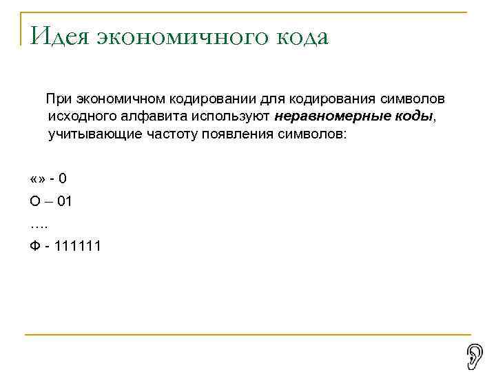 Идея экономичного кода При экономичном кодировании для кодирования символов исходного алфавита используют неравномерные коды,