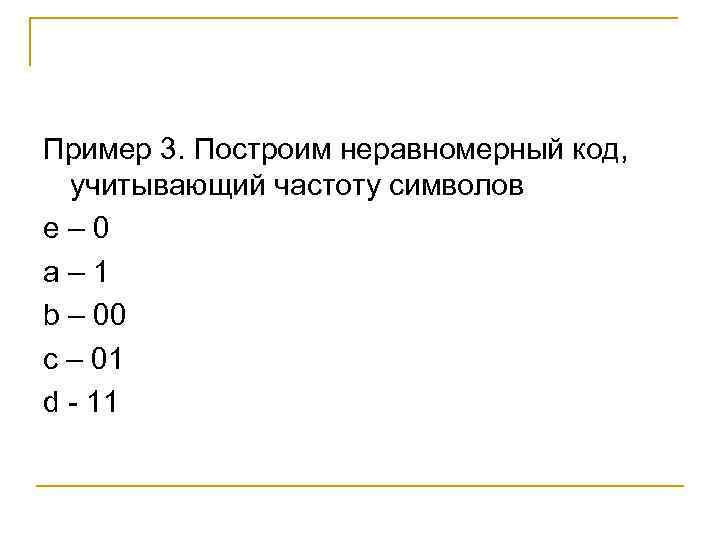 Пример 3. Построим неравномерный код, учитывающий частоту символов e– 0 a– 1 b –