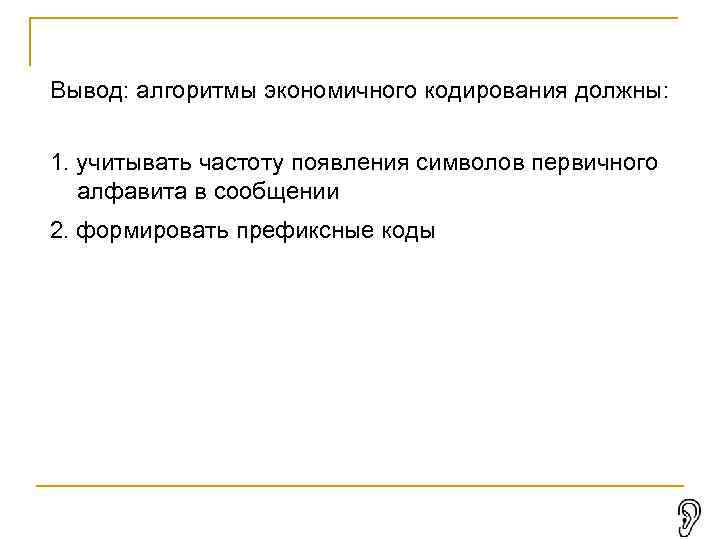 Вывод: алгоритмы экономичного кодирования должны: 1. учитывать частоту появления символов первичного алфавита в сообщении