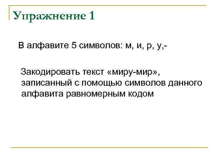 Упражнение 1 В алфавите 5 символов: м, и, р, у, Закодировать текст «миру-мир» ,