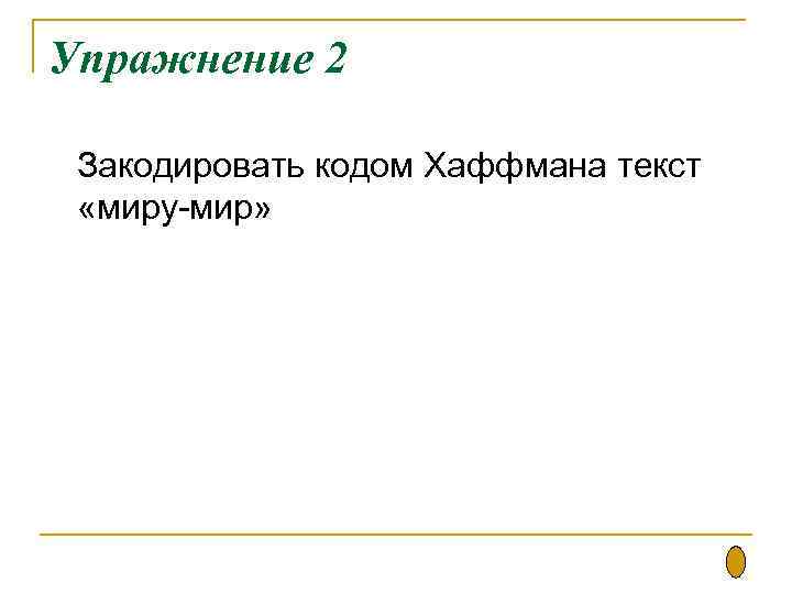 Упражнение 2 Закодировать кодом Хаффмана текст «миру-мир» 