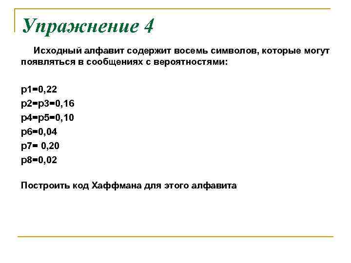 Упражнение 4 Исходный алфавит содержит восемь символов, которые могут появляться в сообщениях с вероятностями: