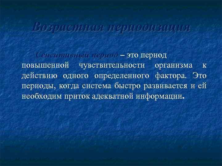 Возрастная периодизация Сенситивный период – это период повышенной чувствительности организма к действию одного определенного